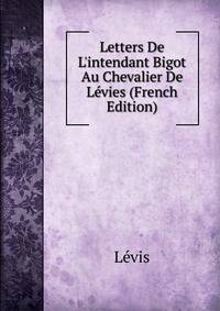 Letters De L'intendant Bigot Au Chevalier De L?vies (French Edition)