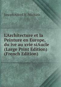 L'Architecture et la Peinture en Europe, du ive au xvie siAucle (Large Print Edition) (French Edition)