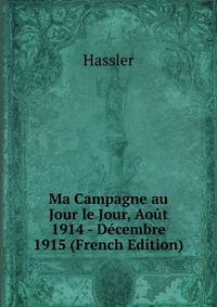 Ma Campagne au Jour le Jour, Aout 1914 - Decembre 1915 (French Edition)