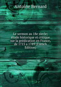 Le sermon au 18e siecle; etude historique et critique sur la predication en France, de 1715 a 1789 (French Edition)