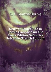 Oeuvres Tableau de la Poesie Francaise au 16e Siecle Edition Definitive Precedee (French Edition)