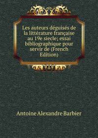 Les auteurs deguises de la litterature francaise au 19e siecle; essai bibliographique pour servir de (French Edition)