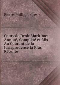 Cours de Droit Maritime: Annote, Complete et Mis Au Courant de la Jurisprudence la Plus Recente