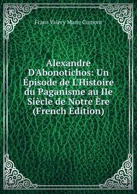 Alexandre D'Abonotichos: Un ?pisode de L'Histoire du Paganisme au IIe Si?cle de Notre ?re (French Edition)