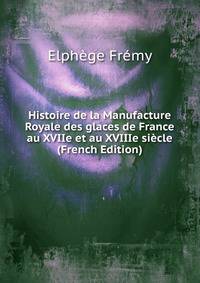 Histoire de la Manufacture Royale des glaces de France au XVIIe et au XVIIIe siecle (French Edition)