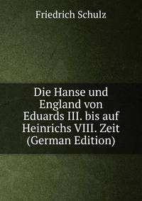 Die Hanse und England von Eduards III. bis auf Heinrichs VIII. Zeit (German Edition)