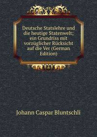 Deutsche Statslehre und die heutige Statenwelt; ein Grundriss mit vorzuglicher Rucksicht auf die Ver (German Edition)
