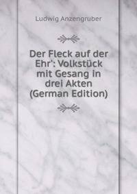 Der Fleck auf der Ehr': Volkst?ck mit Gesang in drei Akten (German Edition)