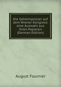 Die Geheimpolizei auf dem Wiener Kongress: eine Auswahl aus ihren Papieren (German Edition)