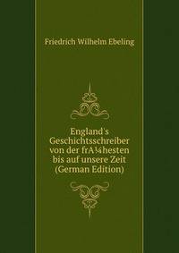 England's Geschichtsschreiber von der frA?hesten bis auf unsere Zeit (German Edition)