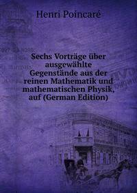 Sechs Vortrage uber ausgewahlte Gegenstande aus der reinen Mathematik und mathematischen Physik, auf (German Edition)