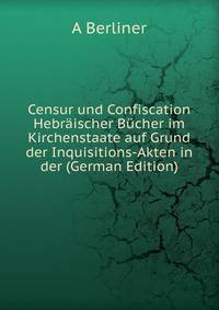 Censur und Confiscation Hebraischer Bucher im Kirchenstaate auf Grund der Inquisitions-Akten in der (German Edition)
