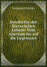 Geschichte des literarischen Lebens: Vom Altertum bis auf die Gegenwart