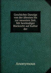 Geschichte Danzigs von der altesten bis zur neuesten Zeit. Mit bestandiger Rucksicht auf Kultur der