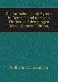 Die Aufnahme Lord Byrons in Deutschland und sein Einfluss auf den jungen Heine (German Edition)