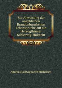 Zur Abweisung der angeblichen Brandenburgischen Erbanspruche auf die Herzogthumer Schleswig-Holstein