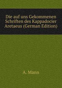 Die auf uns Gekommenen Schriften des Kappadocier Aretaeus (German Edition)