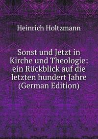 Sonst und Jetzt in Kirche und Theologie: ein Ruckblick auf die letzten hundert Jahre (German Edition)