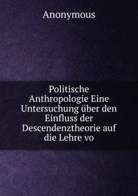 Politische Anthropologie Eine Untersuchung uber den Einfluss der Descendenztheorie auf die Lehre vo