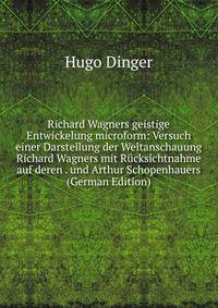 Richard Wagners geistige Entwickelung microform: Versuch einer Darstellung der Weltanschauung Richard Wagners mit Rucksichtnahme auf deren . und Arthur Schopenhauers (German Edition)