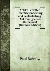 Antike Schriften Uber Seelenheilung und Seelenleitung: Auf ihre Quellen Untersucht (German Edition)