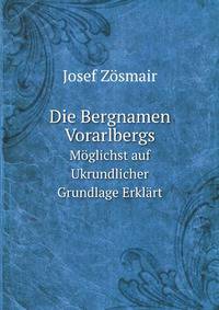 Die Bergnamen Vorarlbergs; Moglichst auf Ukrundlicher Grundlage Erklart (German Edition)