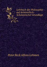 Lehrbuch der Philosophie auf Aristotelisch-Scholastischer Grundlage .
