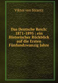 Das Deutsche Reich: 1871-1895 : ein Historischer Ruckblick auf die Ersten Funfundzwanzig Jahre