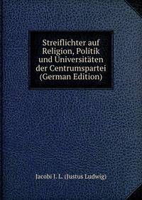 Streiflichter auf Religion, Politik und Universitaten der Centrumspartei (German Edition)