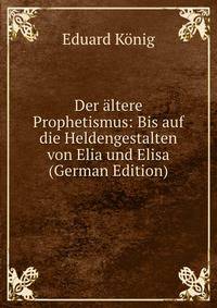 Der altere Prophetismus: Bis auf die Heldengestalten von Elia und Elisa (German Edition)