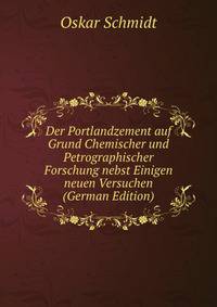 Der Portlandzement auf Grund Chemischer und Petrographischer Forschung nebst Einigen neuen Versuchen (German Edition)