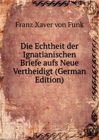 Die Echtheit der Ignatianischen Briefe aufs Neue Vertheidigt (German Edition)