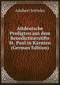 Altdeutsche Predigten aus dem Benedictinerstifte St. Paul in Karnten (German Edition)