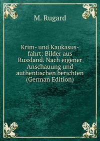 Krim- und Kaukasus-fahrt: Bilder aus Russland. Nach eigener Anschauung und authentischen berichten (German Edition)