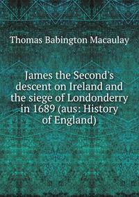 James the Second's descent on Ireland and the siege of Londonderry in 1689 (aus: History of England)
