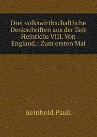 Drei volkswirthschaftliche Denkschriften aus der Zeit Heinrichs VIII. Von England.: Zum ersten Mal