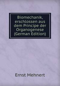 Biomechanik, erschlossen aus dem Principe der Organogenese (German Edition)