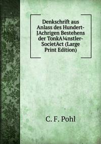 Denkschrift aus Anlass des Hundert-JAchrigen Bestehens der TonkA?nstler-SocietAct (Large Print Edition)