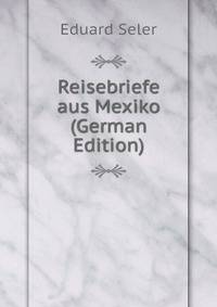 Reisebriefe aus Mexiko (German Edition)