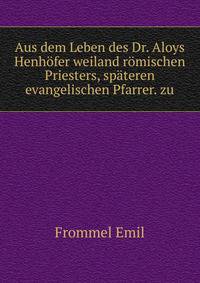 Aus dem Leben des Dr. Aloys Henhofer weiland romischen Priesters, spateren evangelischen Pfarrer. zu