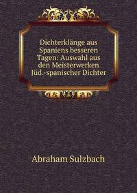 Dichterklange aus Spaniens besseren Tagen: Auswahl aus den Meisterwerken Jud.-spanischer Dichter
