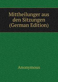 Mittheilunger aus den Sitzungen (German Edition)