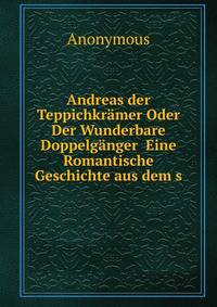 Andreas der Teppichkramer Oder Der Wunderbare Doppelganger Eine Romantische Geschichte aus dem s