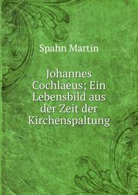 Johannes Cochlaeus; Ein Lebensbild aus der Zeit der Kirchenspaltung