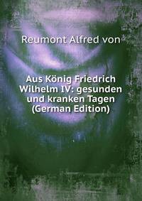 Aus Konig Friedrich Wilhelm IV: gesunden und kranken Tagen (German Edition)