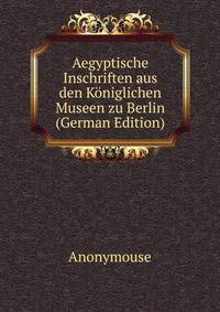 Aegyptische Inschriften aus den Koniglichen Museen zu Berlin (German Edition)