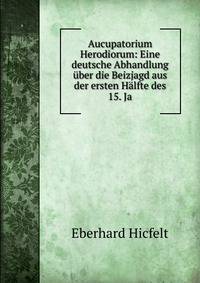 Aucupatorium Herodiorum: Eine deutsche Abhandlung uber die Beizjagd aus der ersten Halfte des 15. Ja
