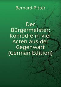 Der Burgermeister: Komodie in vier Acten aus der Gegenwart (German Edition)