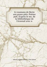 Li roumans de Berte aus grans pi?s: Po?me pub. d'apr?s le ms. de la biblioth?que de l'Arsenal avec n