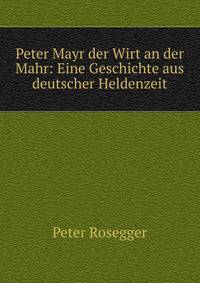 Peter Mayr der Wirt an der Mahr: Eine Geschichte aus deutscher Heldenzeit